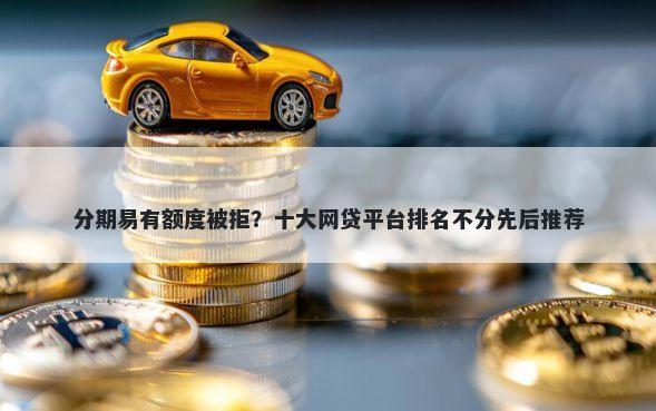 分期易有额度被拒？十大网贷平台排名不分先后推荐