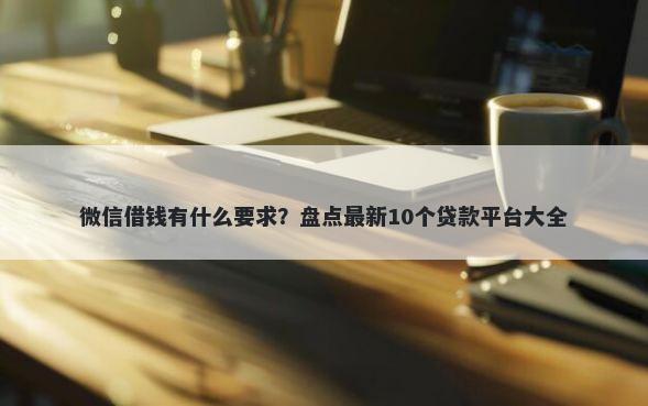 微信借钱有什么要求？盘点最新10个贷款平台大全