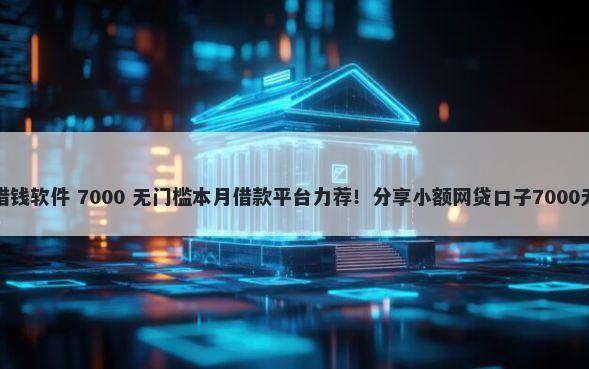 支付宝上借钱软件 7000 无门槛本月借款平台力荐！分享小额网贷口子7000无门槛借款