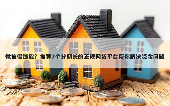 微信借钱能？推荐7个分期长的正规网贷平台帮你解决资金问题