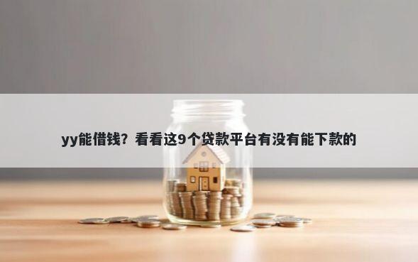 yy能借钱？看看这9个贷款平台有没有能下款的