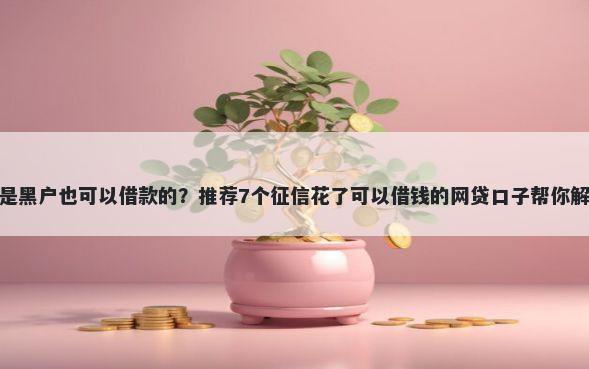 有什么app是黑户也可以借款的？推荐7个征信花了可以借钱的网贷口子帮你解决资金问题