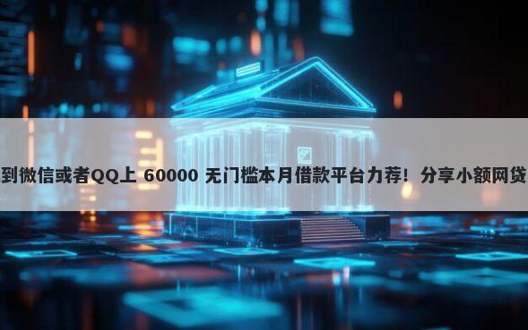 什么软件可以直接借钱到微信或者QQ上 60000 无门槛本月借款平台力荐！分享小额网贷口子60000无门槛借款