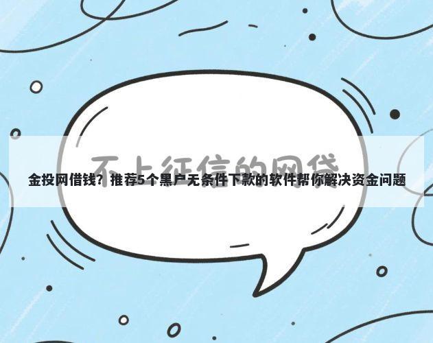金投网借钱？推荐5个黑户无条件下款的软件帮你解决资金问题