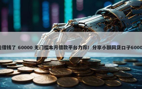 我的微信不能借钱了 60000 无门槛本月借款平台力荐！分享小额网贷口子60000无门槛借款