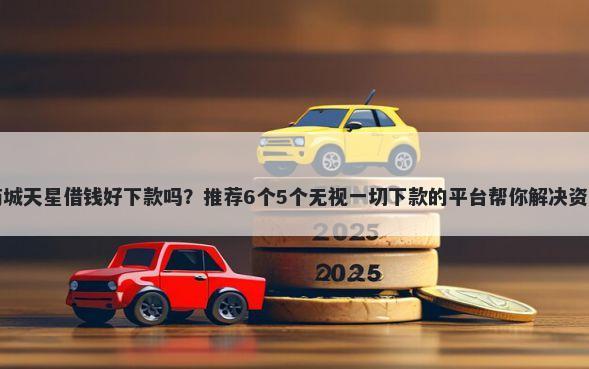 小米商城天星借钱好下款吗？推荐6个5个无视一切下款的平台帮你解决资金问题