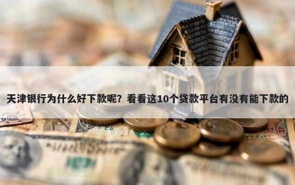 天津银行为什么好下款呢？看看这10个贷款平台有没有能下款的