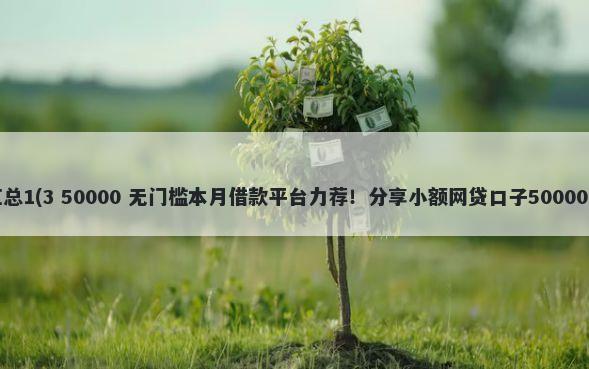 网贷口子汇总1(3 50000 无门槛本月借款平台力荐！分享小额网贷口子50000无门槛借款