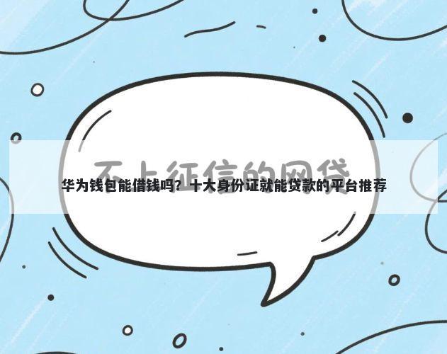 华为钱包能借钱吗？十大身份证就能贷款的平台推荐