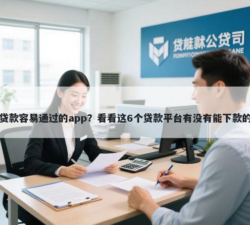 贷款容易通过的app？看看这6个贷款平台有没有能下款的