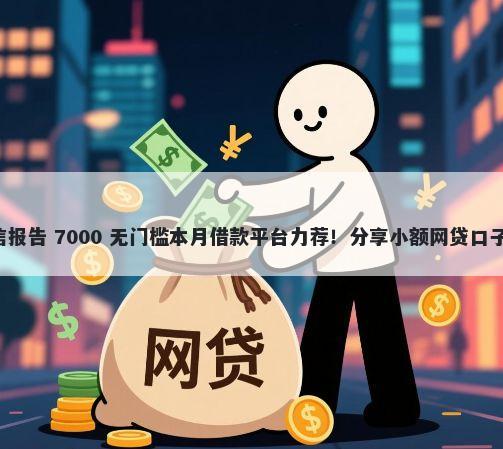 什么贷款不看征信报告 7000 无门槛本月借款平台力荐！分享小额网贷口子7000无门槛借款