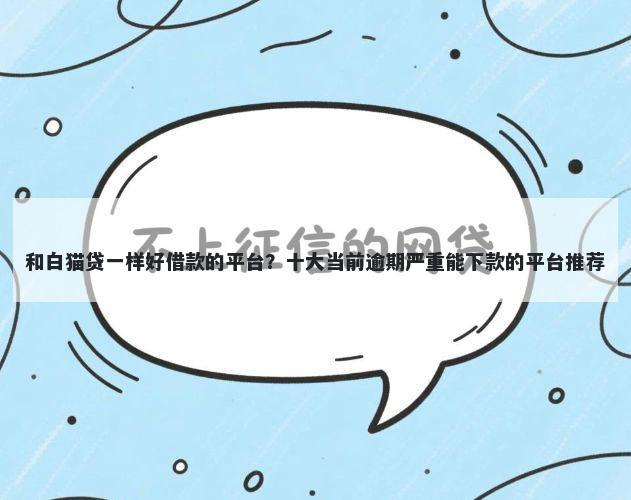 和白猫贷一样好借款的平台？十大当前逾期严重能下款的平台推荐