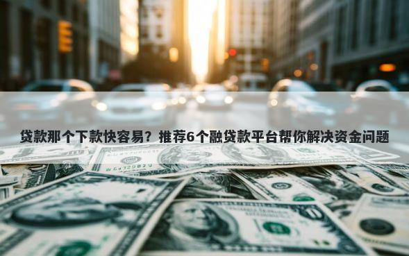 贷款那个下款快容易？推荐6个融贷款平台帮你解决资金问题
