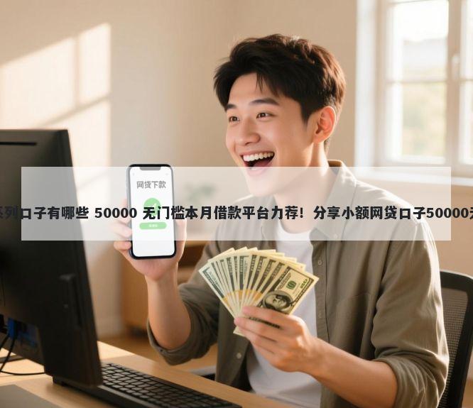 极速钱庄系列口子有哪些 50000 无门槛本月借款平台力荐！分享小额网贷口子50000无门槛借款