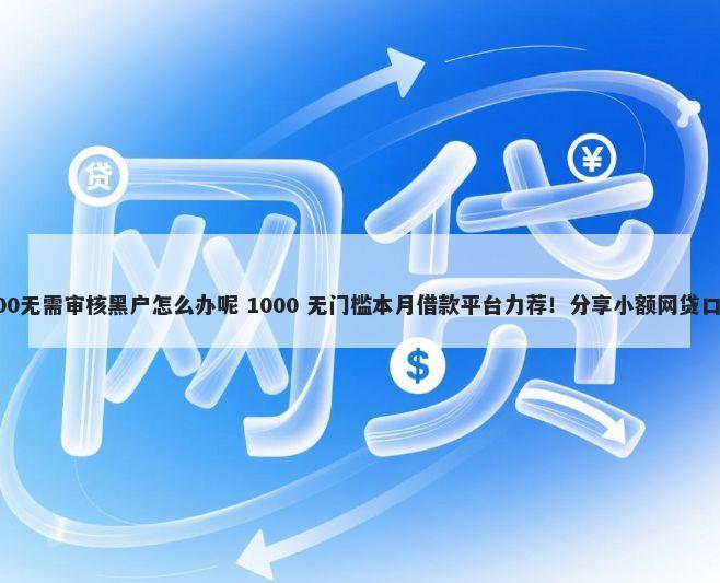 急用钱私人借钱5000无需审核黑户怎么办呢 1000 无门槛本月借款平台力荐！分享小额网贷口子1000无门槛借款