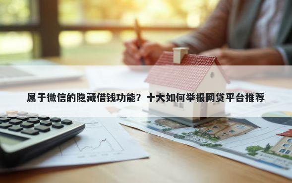 属于微信的隐藏借钱功能？十大如何举报网贷平台推荐