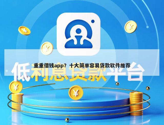 重重借钱app？十大简单容易贷款软件推荐