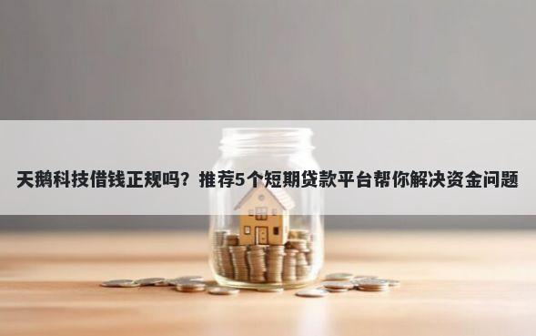 天鹅科技借钱正规吗？推荐5个短期贷款平台帮你解决资金问题