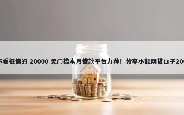 哪些车辆抵押不看征信的 20000 无门槛本月借款平台力荐！分享小额网贷口子20000无门槛借款