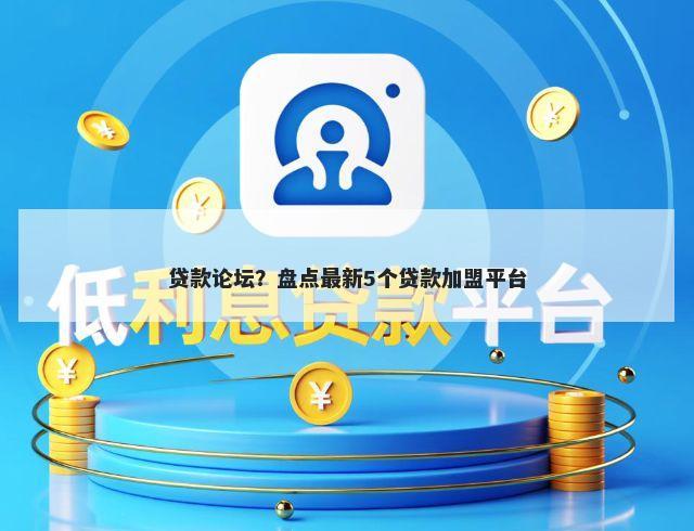 贷款论坛？盘点最新5个贷款加盟平台