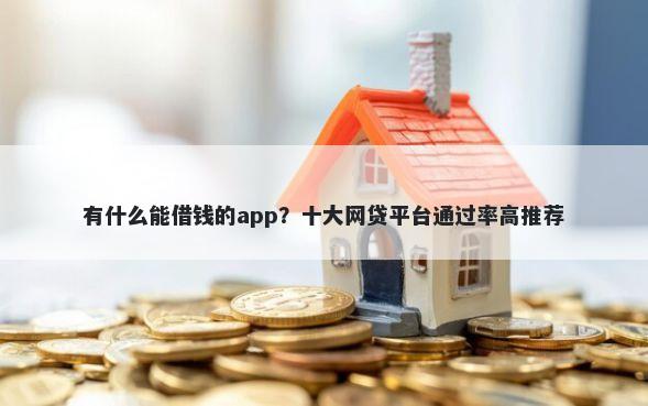 有什么能借钱的app？十大网贷平台通过率高推荐