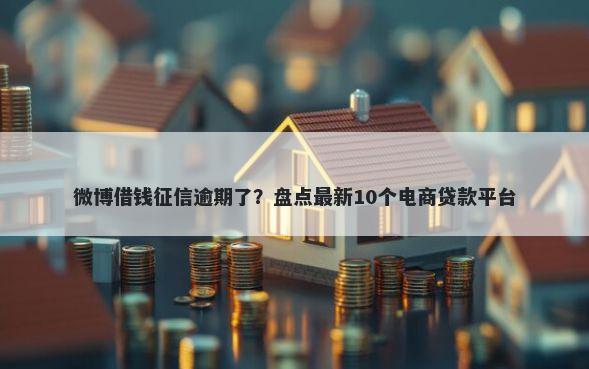 微博借钱征信逾期了？盘点最新10个电商贷款平台
