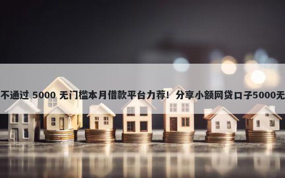 APP借款不通过 5000 无门槛本月借款平台力荐!分享小额网贷口子5000无门槛借款