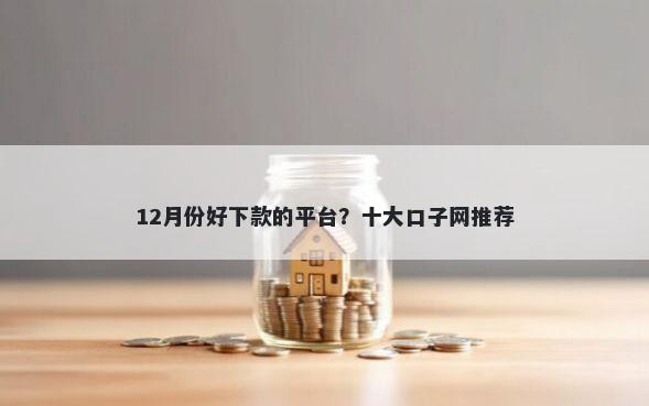 12月份好下款的平台？十大口子网推荐