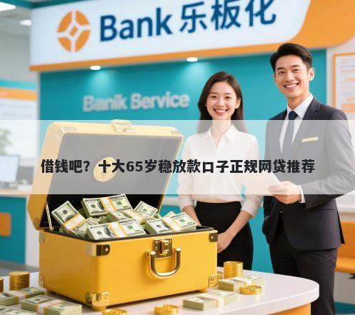 借钱吧?十大65岁稳放款口子正规网贷推荐