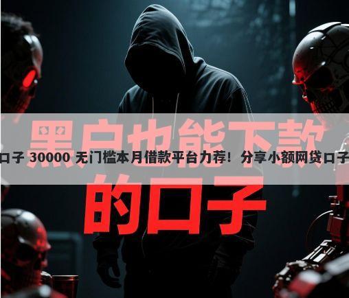 微信秒下款500的口子 30000 无门槛本月借款平台力荐！分享小额网贷口子30000无门槛借款