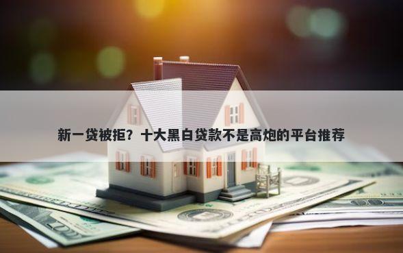 新一贷被拒？十大黑白贷款不是高炮的平台推荐