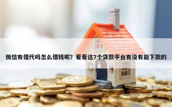 微信有借代吗怎么借钱呢？看看这7个贷款平台有没有能下款的
