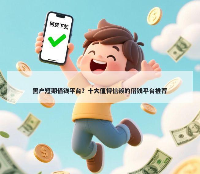 黑户短期借钱平台?十大值得信赖的借钱平台推荐