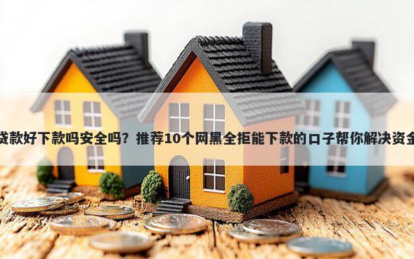 秒借贷款好下款吗安全吗?推荐10个网黑全拒能下款的口子帮你解决资金问题