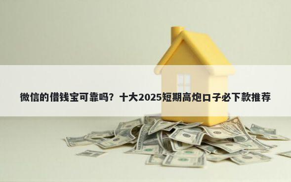 微信的借钱宝可靠吗?十大2025短期高炮口子必下款推荐