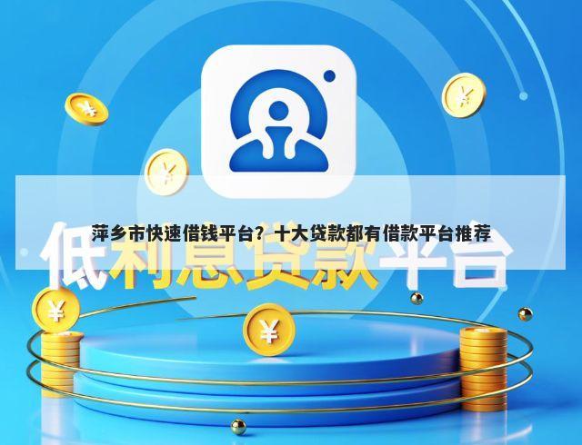 萍乡市快速借钱平台？十大贷款都有借款平台推荐