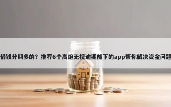 借钱分期多的?推荐6个高炮无视逾期能下的app帮你解决资金问题