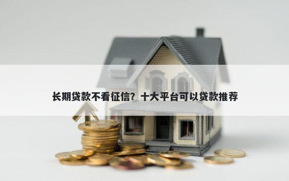 长期贷款不看征信？十大平台可以贷款推荐