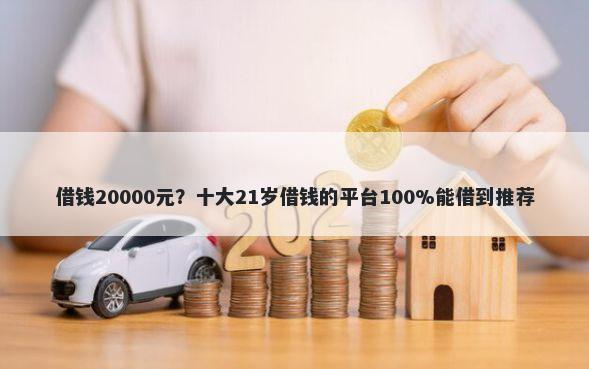 借钱20000元？十大21岁借钱的平台100%能借到推荐