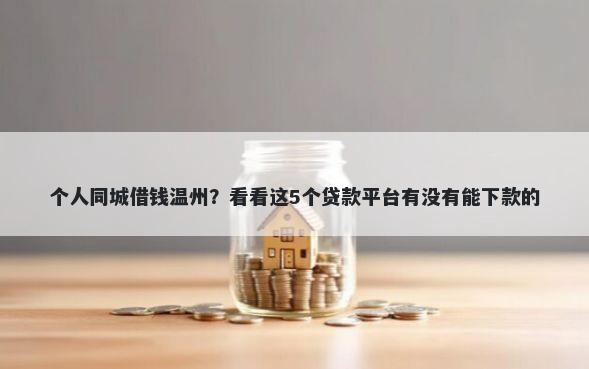 个人同城借钱温州？看看这5个贷款平台有没有能下款的
