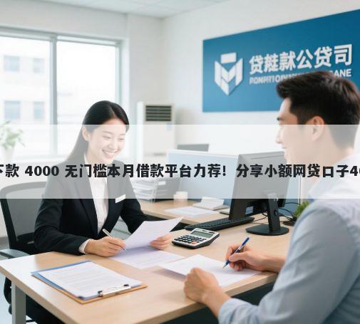 信用贷款容易下款 4000 无门槛本月借款平台力荐！分享小额网贷口子4000无门槛借款