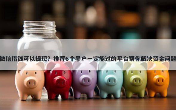 微信借钱可以提现？推荐6个黑户一定能过的平台帮你解决资金问题