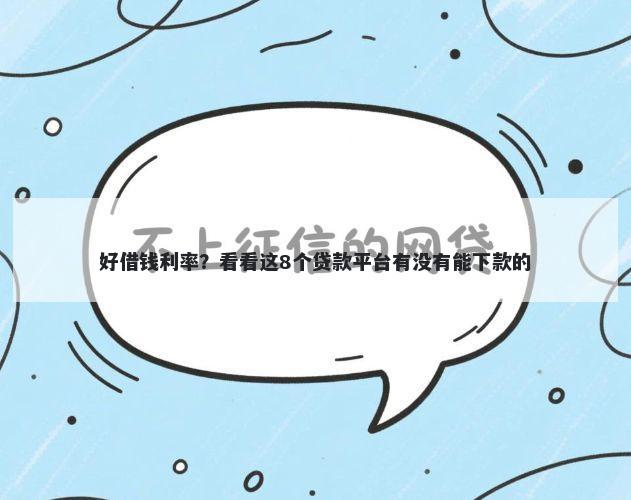 好借钱利率?看看这8个贷款平台有没有能下款的