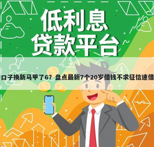 哪些口子换新马甲了6?盘点最新7个20岁借钱不求征信速借口子