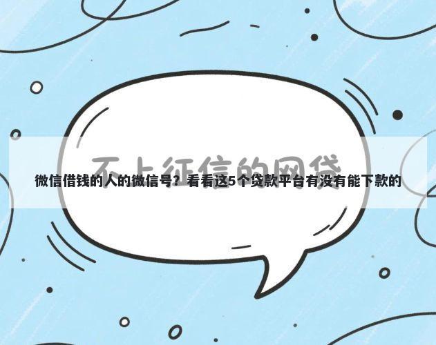 微信借钱的人的微信号？看看这5个贷款平台有没有能下款的
