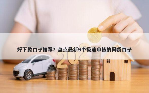 好下款口子推荐？盘点最新9个极速审核的网贷口子
