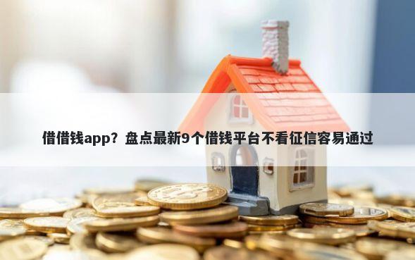 借借钱app?盘点最新9个借钱平台不看征信容易通过