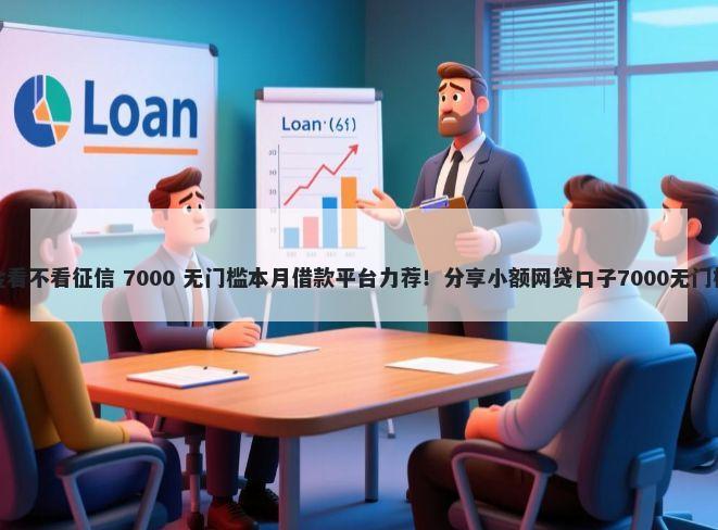 备用金看不看征信 7000 无门槛本月借款平台力荐!分享小额网贷口子7000无门槛借款
