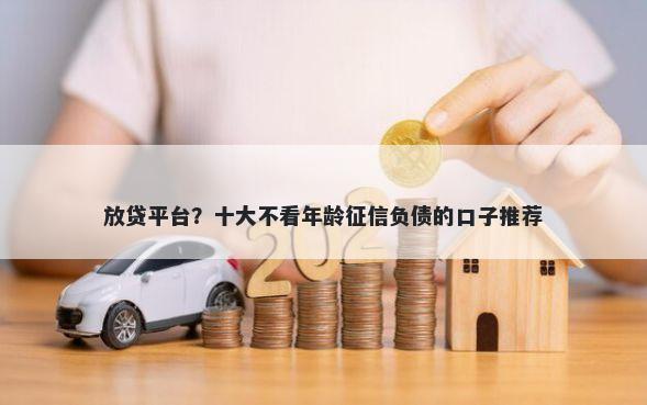 放贷平台？十大不看年龄征信负债的口子推荐