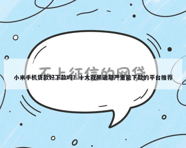 小米手机贷款好下款吗?十大双黑逾期严重能下款的平台推荐